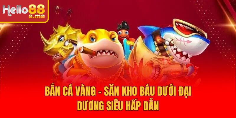 Bắn Cá Vàng – Săn Kho Báu Dưới Đại Dương Siêu Hấp Dẫn