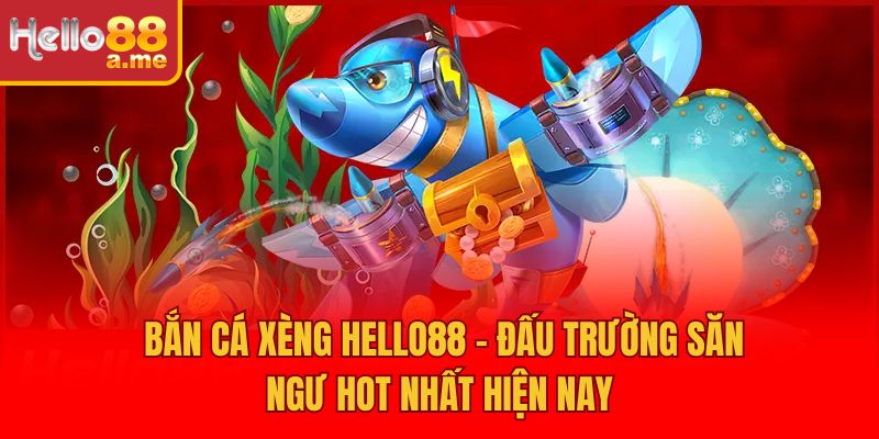 Bắn Cá Xèng Hello88 – Đấu Trường Săn Ngư Hot Nhất Hiện Nay