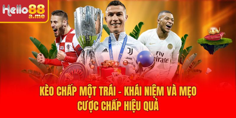 Kèo Chấp Một Trái – Khái Niệm Và Mẹo Cược Chấp Hiệu Quả